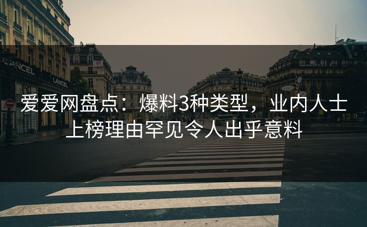 爱爱网盘点:爆料3种类型,业内人士上榜理由罕见令人出乎意料