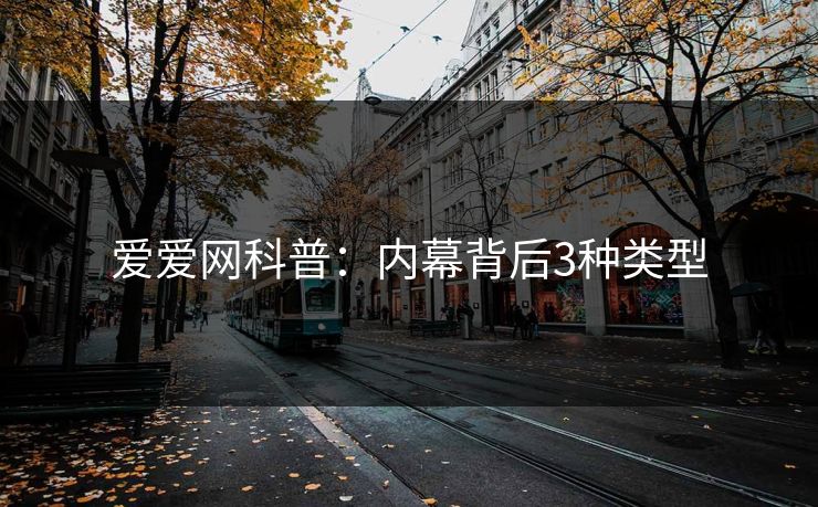 爱爱网科普:内幕背后3种类型 爱爱网科普:内幕背后3种类型