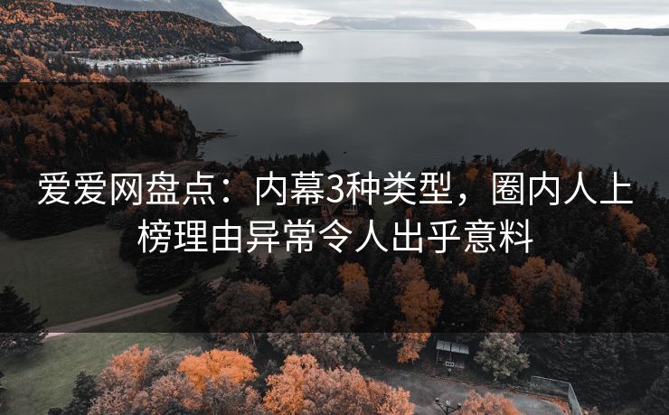 爱爱网盘点:内幕3种类型,圈内人上榜理由异常令人出乎意料 爱爱网盘点:内幕3种类型,圈内人上榜理由异常令人出乎意料