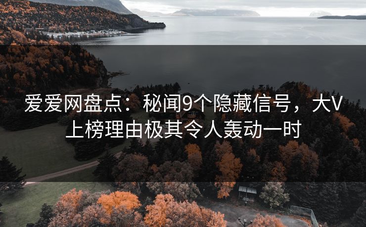 爱爱网盘点:秘闻9个隐藏信号,大V上榜理由极其令人轰动一时