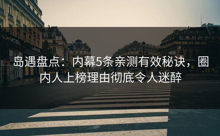 岛遇盘点:内幕5条亲测有效秘诀,圈内人上榜理由彻底令人迷醉