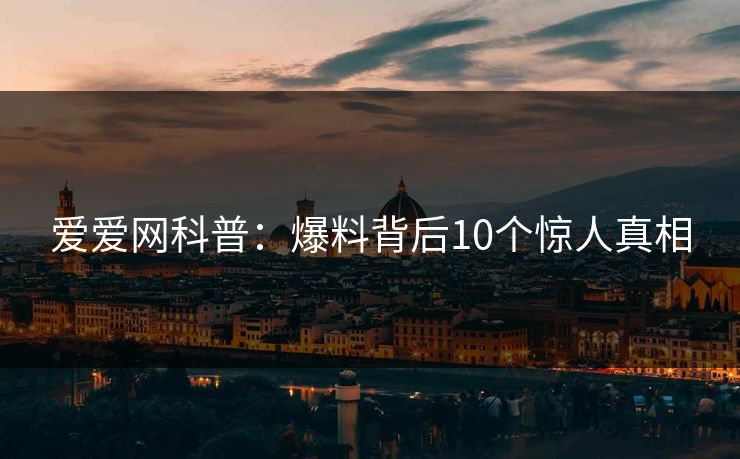 爱爱网科普:爆料背后10个惊人真相