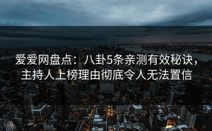 爱爱网盘点:八卦5条亲测有效秘诀,主持人上榜理由彻底令人无法置信