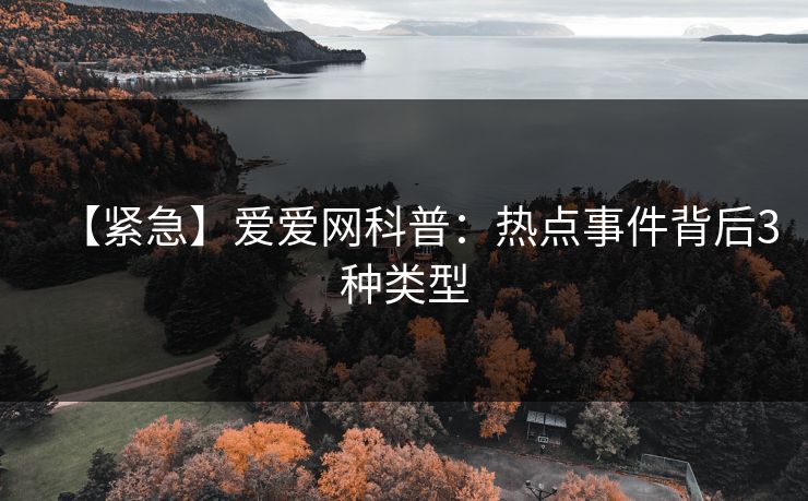 【紧急】爱爱网科普:热点事件背后3种类型
