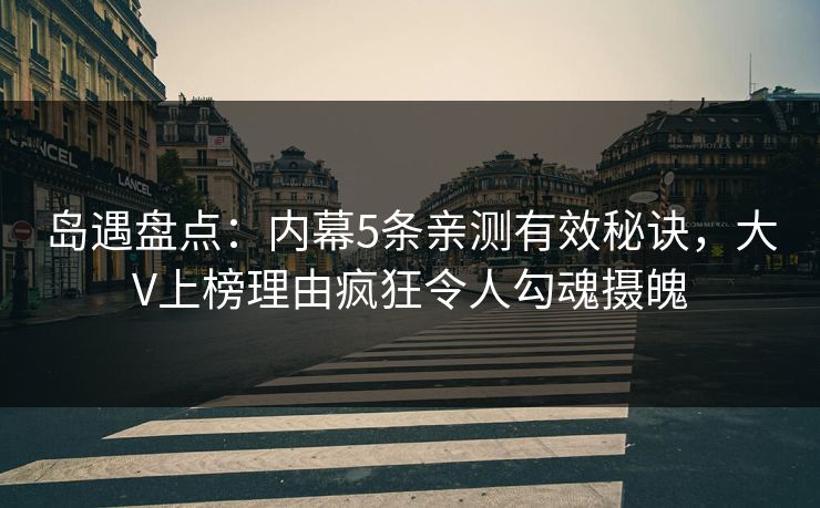 岛遇盘点:内幕5条亲测有效秘诀,大V上榜理由疯狂令人勾魂摄魄