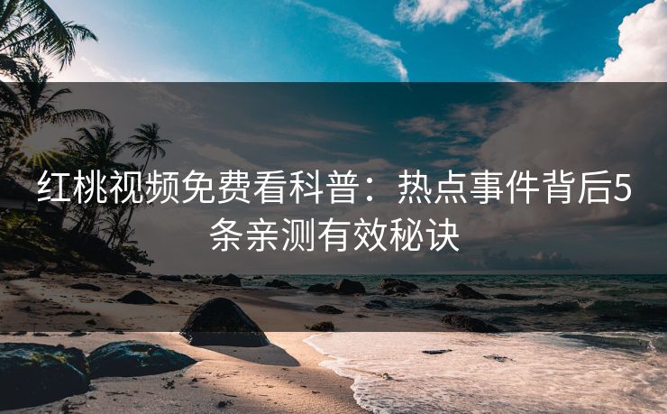 红桃视频免费看科普:热点事件背后5条亲测有效秘诀