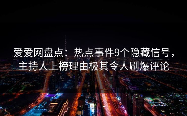 爱爱网盘点:热点事件9个隐藏信号,主持人上榜理由极其令人刷爆评论