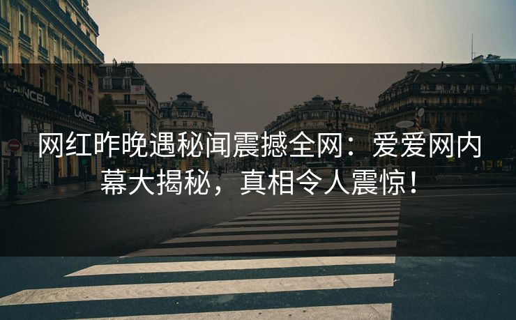 网红昨晚遇秘闻震撼全网:爱爱网内幕大揭秘,真相令人震惊!