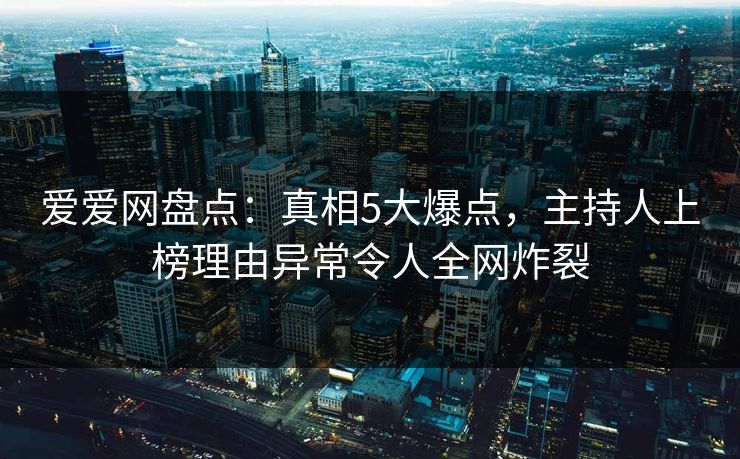 爱爱网盘点:真相5大爆点,主持人上榜理由异常令人全网炸裂