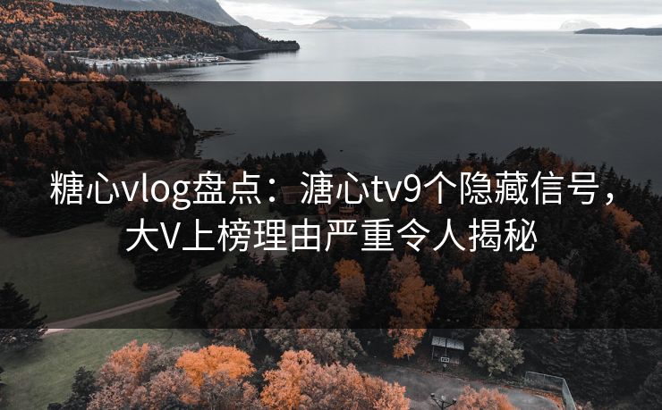 糖心vlog盘点:溏心tv9个隐藏信号,大V上榜理由严重令人揭秘 糖心vlog盘点:溏心tv9个隐藏信号,大V上榜理由严重令人揭秘
